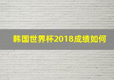 韩国世界杯2018成绩如何