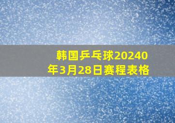 韩国乒乓球20240年3月28日赛程表格