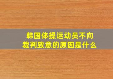 韩国体操运动员不向裁判致意的原因是什么