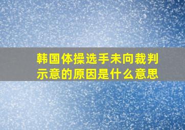 韩国体操选手未向裁判示意的原因是什么意思