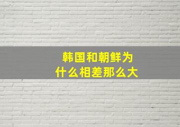 韩国和朝鲜为什么相差那么大