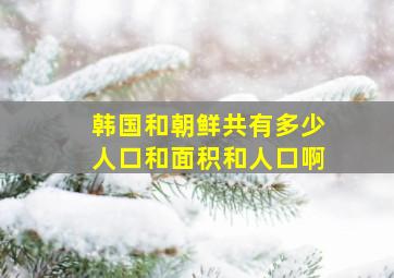 韩国和朝鲜共有多少人口和面积和人口啊