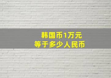 韩国币1万元等于多少人民币