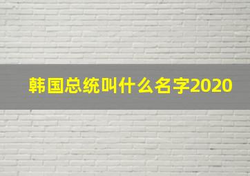 韩国总统叫什么名字2020