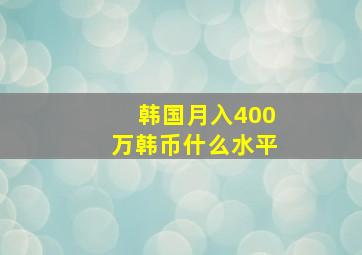 韩国月入400万韩币什么水平