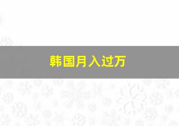 韩国月入过万