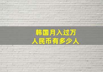 韩国月入过万人民币有多少人