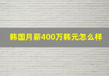 韩国月薪400万韩元怎么样