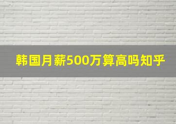 韩国月薪500万算高吗知乎