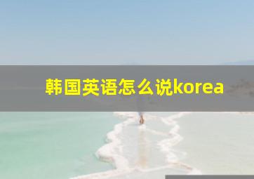 韩国英语怎么说korea