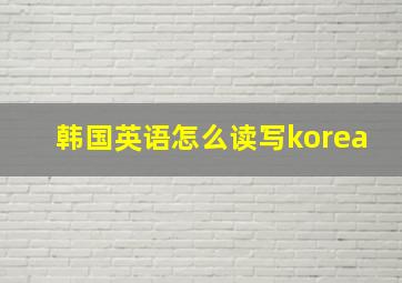 韩国英语怎么读写korea