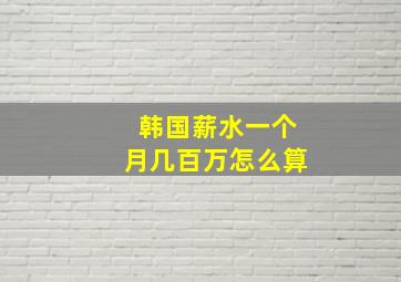 韩国薪水一个月几百万怎么算