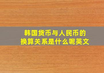 韩国货币与人民币的换算关系是什么呢英文