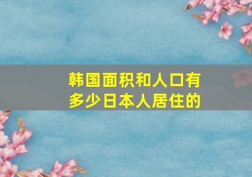 韩国面积和人口有多少日本人居住的