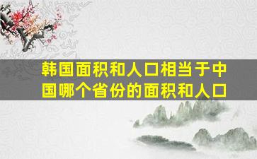 韩国面积和人口相当于中国哪个省份的面积和人口