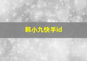 韩小九快手id