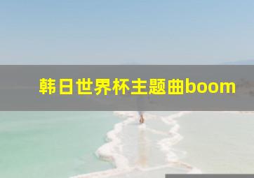 韩日世界杯主题曲boom