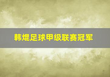 韩焜足球甲级联赛冠军