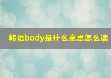 韩语body是什么意思怎么读