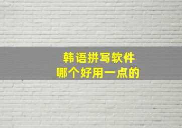 韩语拼写软件哪个好用一点的