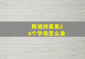 韩语拼音表26个字母怎么读