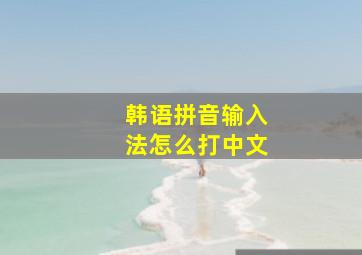 韩语拼音输入法怎么打中文