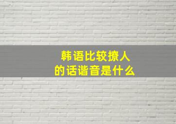 韩语比较撩人的话谐音是什么