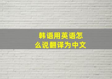 韩语用英语怎么说翻译为中文