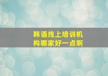 韩语线上培训机构哪家好一点啊