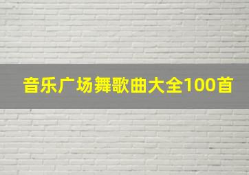 音乐广场舞歌曲大全100首