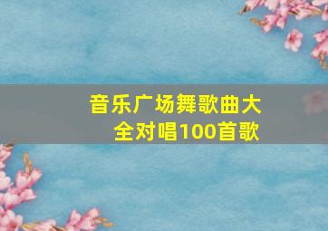 音乐广场舞歌曲大全对唱100首歌