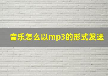 音乐怎么以mp3的形式发送