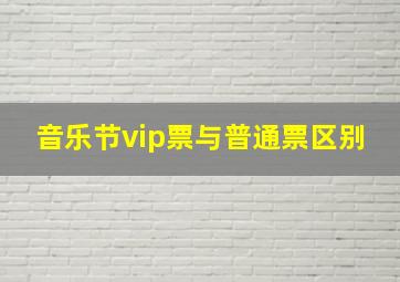 音乐节vip票与普通票区别