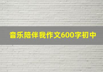 音乐陪伴我作文600字初中