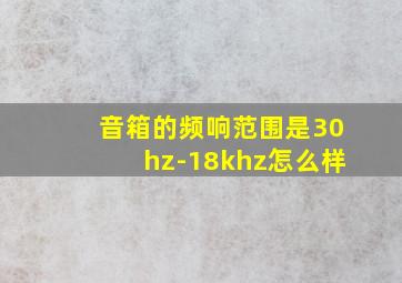 音箱的频响范围是30hz-18khz怎么样