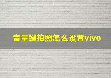 音量键拍照怎么设置vivo