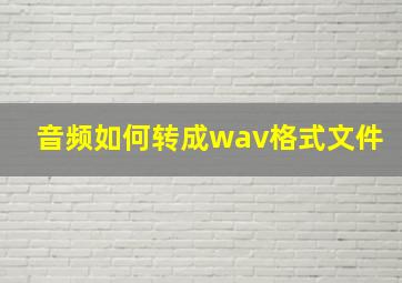 音频如何转成wav格式文件