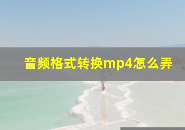 音频格式转换mp4怎么弄