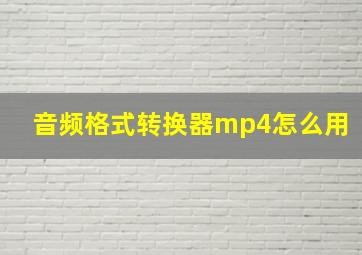 音频格式转换器mp4怎么用