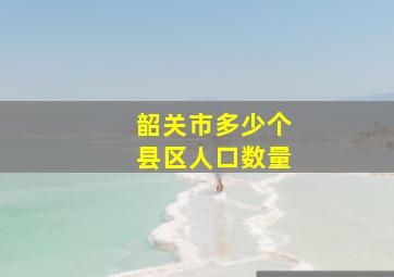 韶关市多少个县区人口数量