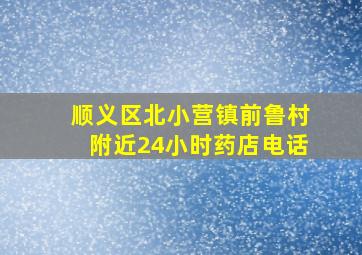 顺义区北小营镇前鲁村附近24小时药店电话