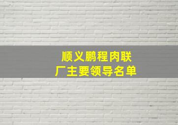 顺义鹏程肉联厂主要领导名单