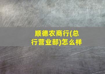 顺德农商行(总行营业部)怎么样