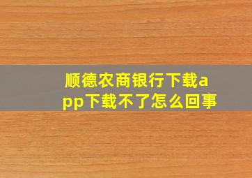 顺德农商银行下载app下载不了怎么回事