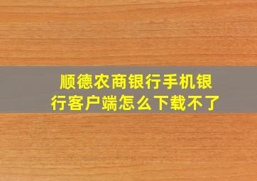 顺德农商银行手机银行客户端怎么下载不了