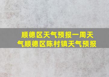 顺德区天气预报一周天气顺德区陈村镇天气预报