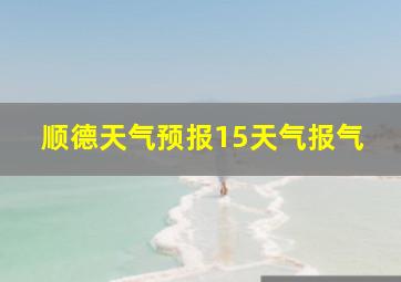 顺德天气预报15天气报气