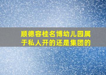 顺德容桂名博幼儿园属于私人开的还是集团的