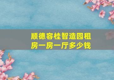 顺德容桂智造园租房一房一厅多少钱