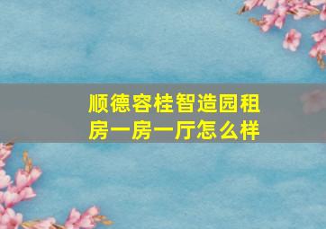 顺德容桂智造园租房一房一厅怎么样